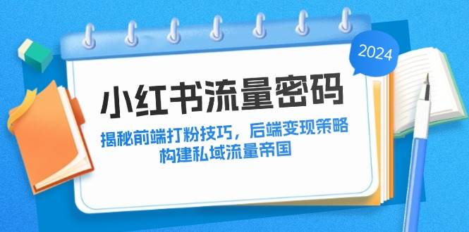 小红书流量密码：揭秘前端打粉技巧，后端变现策略，构建私域流量帝国-满月文化项目库