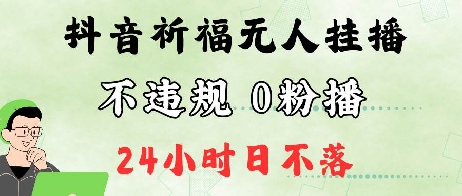 抖音最新祈福无人挂播，单日撸音浪收2万+0粉手机可开播，新手小白一看就会-满月文化项目库