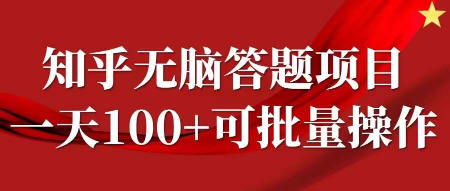 知乎答题项目，日入100+，时间自由，可批量操作【揭秘】-满月文化项目库