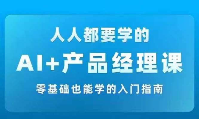 AI +产品经理实战项目必修课，从零到一教你学ai，零基础也能学的入门指南-满月文化项目库