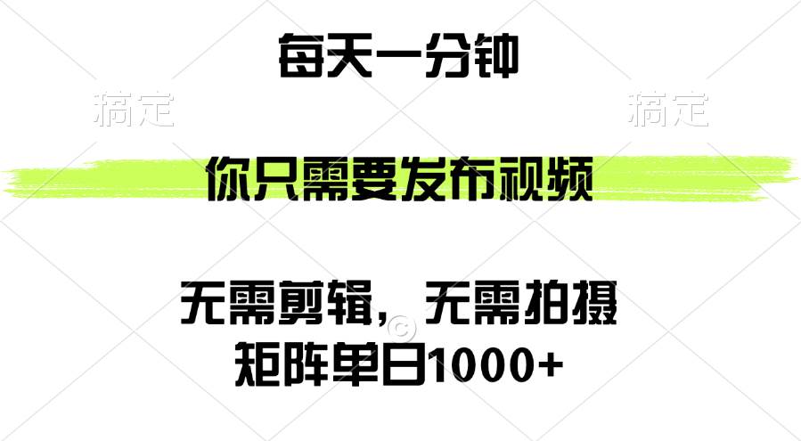 矩阵单日1000+，你只需要发布视频，用时一分钟，无需剪辑，无需拍摄-满月文化项目库