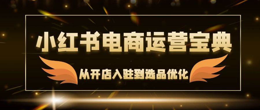 小红书电商运营宝典：从开店入驻到选品优化，一站式解决你的电商难题-满月文化项目库