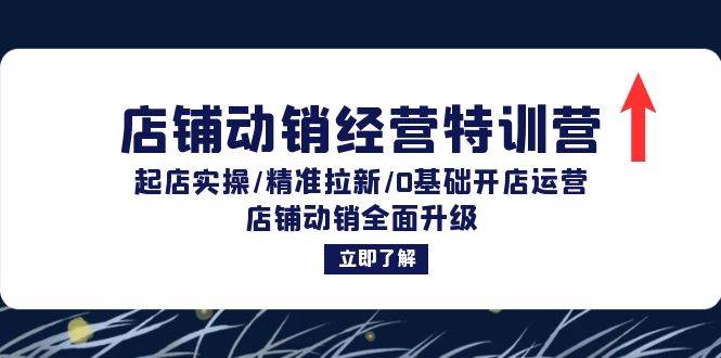 店铺动销经营特训营：起店实操/精准拉新/0基础开店运营/店铺动销全面升级-满月文化项目库