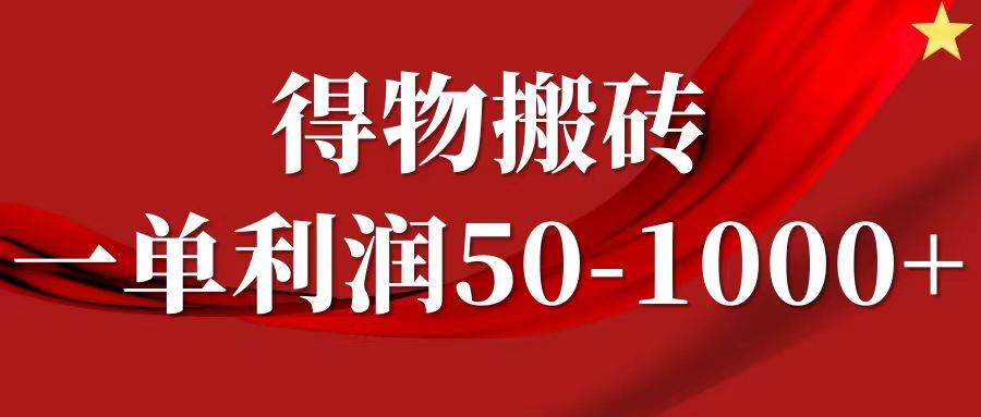 一单利润50-1000+，得物搬砖项目无脑操作，核心实操教程-满月文化项目库