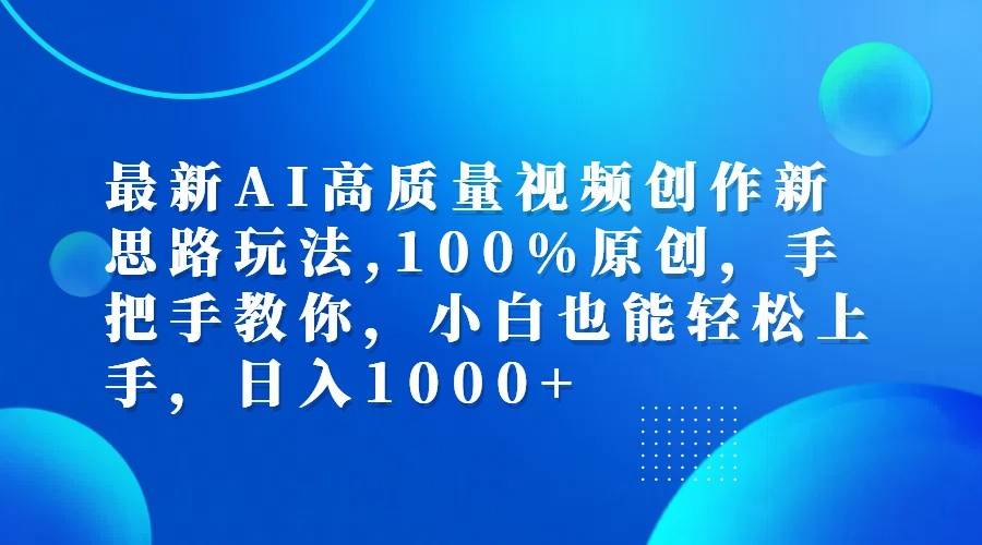 最新AI高质量视频创作新思路玩法,100%原创,手把手教你,小白也能轻松上手,日入1000+-满月文化项目库