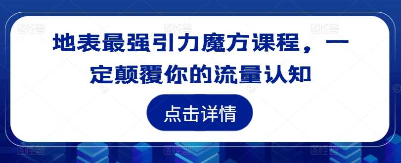 地表最强引力魔方课程，一定颠覆你的流量认知-满月文化项目库