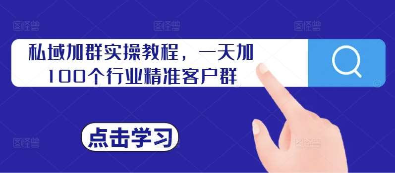 私域加群实操教程，一天加100个行业精准客户群-满月文化项目库