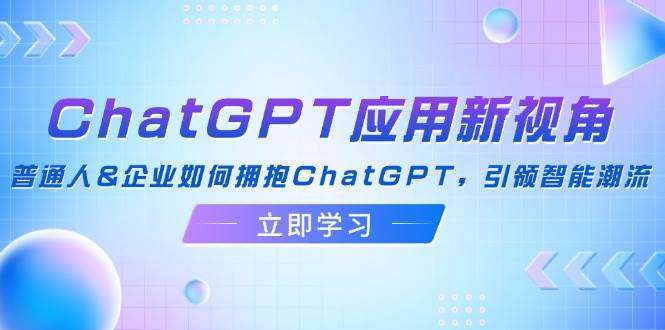 ChatGPT应用新视角：普通人&企业如何拥抱ChatGPT，引领智能潮流-满月文化项目库