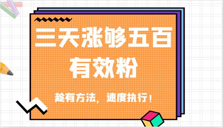 抖音三天涨够五百有效粉丝，趁有方法，速度执行！-满月文化项目库