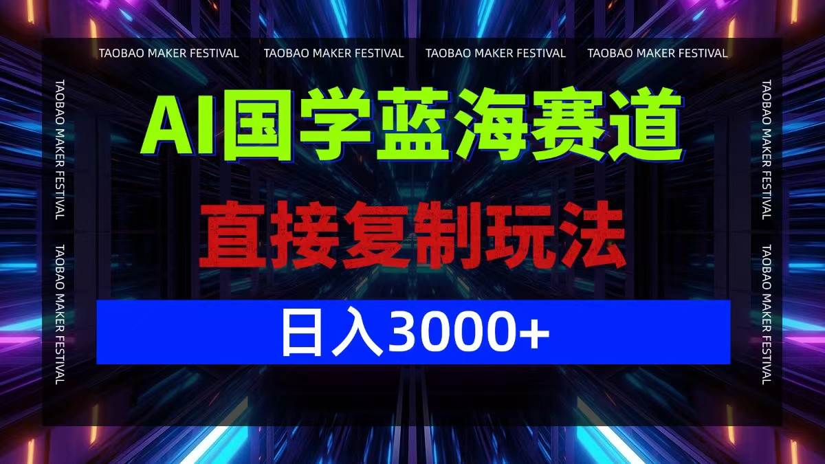 AI国学蓝海赛道，直接复制玩法，轻松日入3000+-满月文化项目库