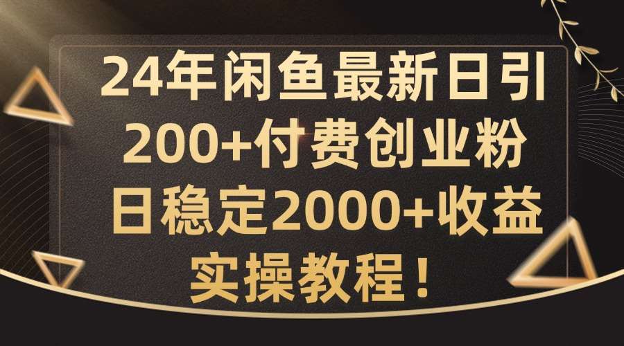 24年闲鱼最新日引200+付费创业粉日稳2000+收益，实操教程【揭秘】-满月文化项目库