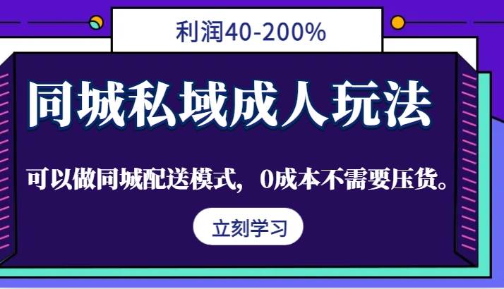 同城私域成人玩法，利润40-200%，可以做同城配送模式，0成本不需要压货。-满月文化项目库