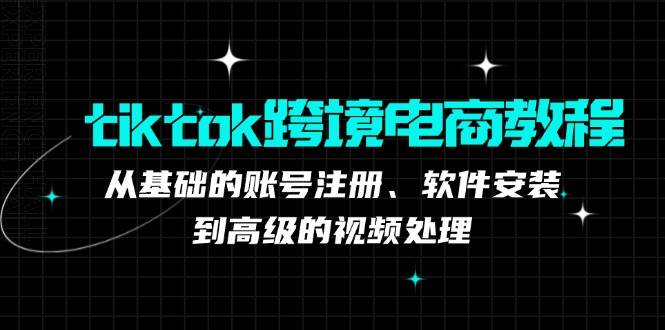 tiktok跨境电商教程：从基础的账号注册、软件安装，到高级的视频处理-满月文化项目库