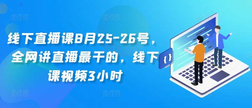 线下直播课8月25-26号，全网讲直播最干的，线下课视频3小时-满月文化项目库