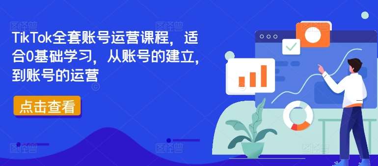 TikTok全套账号运营课程，适合0基础学习，从账号的建立，到账号的运营-满月文化项目库