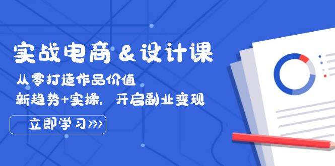 实战电商&设计课， 从零打造作品价值，新趋势+实操，开启副业变现-满月文化项目库