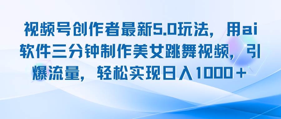 视频号创作者最新5.0玩法，用ai软件三分钟制作美女跳舞视频 实现日入1000+-满月文化项目库