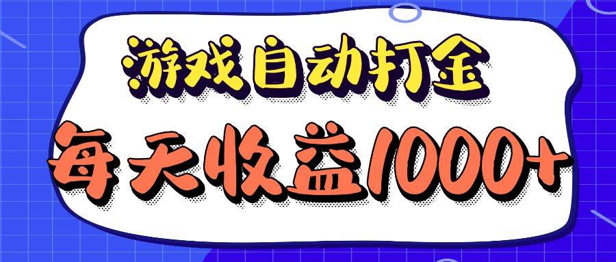 老款游戏自动打金项目，每天收益1000+ 长期稳定-满月文化项目库