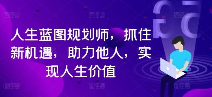 人生蓝图规划师，抓住新机遇，助力他人，实现人生价值-满月文化项目库