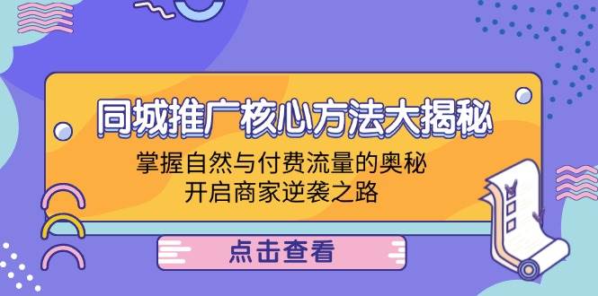 同城推广核心方法大揭秘：掌握自然与付费流量的奥秘，开启商家逆袭之路-满月文化项目库