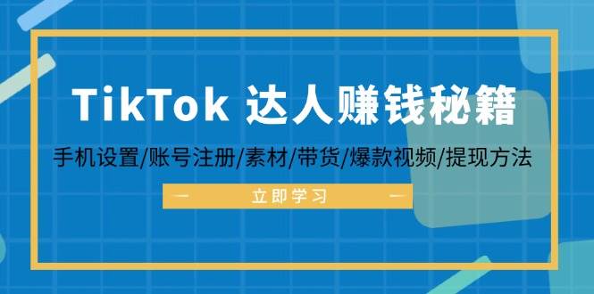 TikTok&达人赚钱秘籍 手机设置/账号注册/素材/带货/爆款视频/提现方法-满月文化项目库