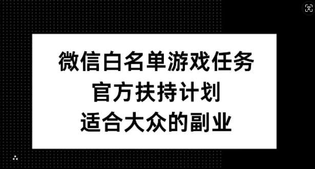 微信白名单游戏任务，官方扶持计划，适合大众的副业【揭秘】-满月文化项目库