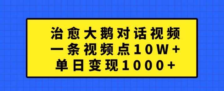 治愈大鹅对话视频，一条视频点赞 10W+，单日变现1k+【揭秘】-满月文化项目库