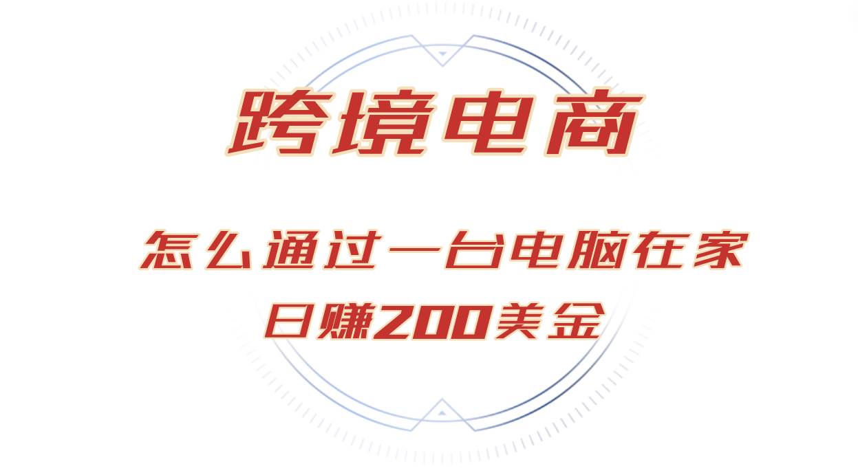 日赚200美金的跨境电商赛道，如何在家通过一台电脑把货卖到全世界！-满月文化项目库