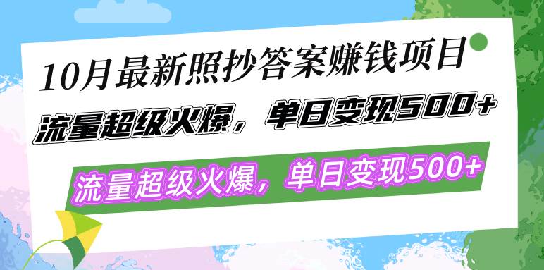 10月最新照抄答案赚钱项目，流量超级火爆，单日变现500+简单照抄 有手就行-满月文化项目库