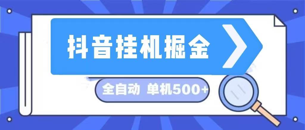 抖音挂机掘金 日入500+ 全自动挂机项目 长久稳定 -满月文化项目库