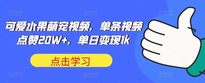 可爱水果萌宠视频，单条视频点赞20W+，单日变现1k【揭秘】-满月文化项目库