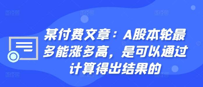 某付费文章：A股本轮最多能涨多高，是可以通过计算得出结果的-满月文化项目库