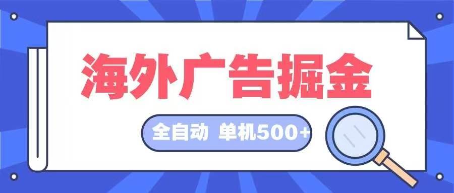 海外广告掘金  日入500+ 全自动挂机项目 长久稳定-满月文化项目库