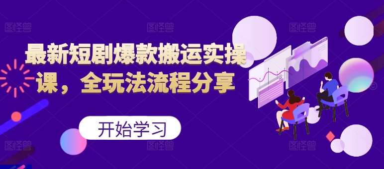 最新短剧爆款搬运实操课，全玩法流程分享（上）-满月文化项目库