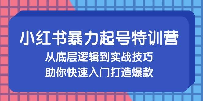 小红书暴力起号训练营，从底层逻辑到实战技巧，助你快速入门打造爆款-满月文化项目库