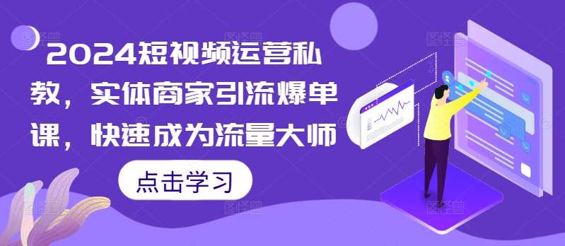 2024短视频运营私教，实体商家引流爆单课，快速成为流量大师-满月文化项目库