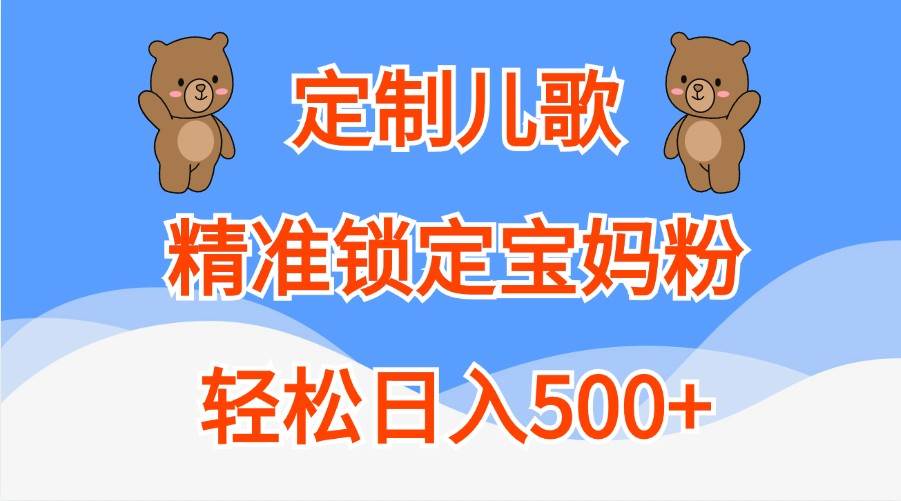 定制儿歌，精准锁定宝妈粉，轻松日入500+-满月文化项目库