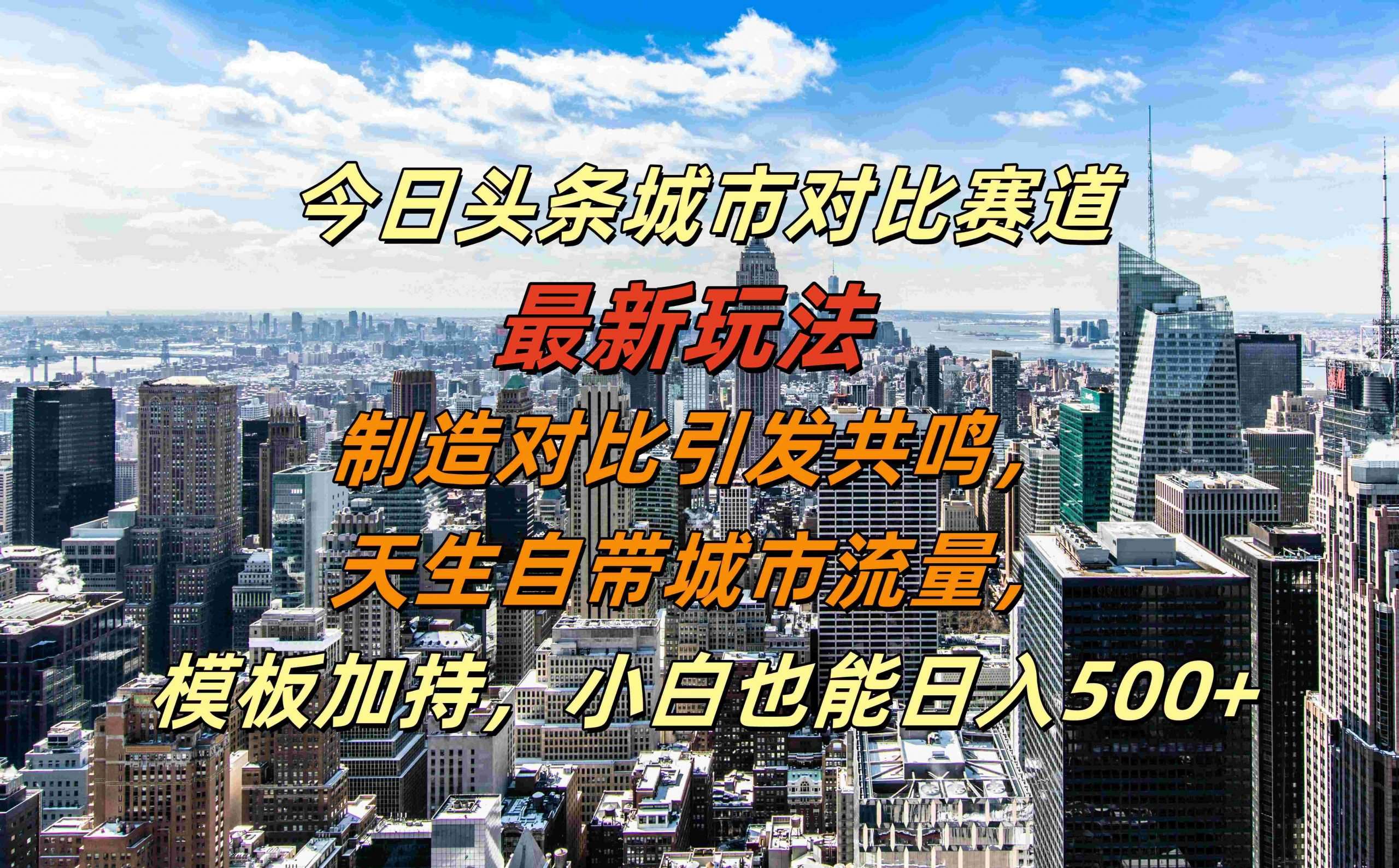 今日头条城市对比赛道最新玩法，制造对比引发共鸣，天生自带城市流量，小白也能日入500+【揭秘】-满月文化项目库