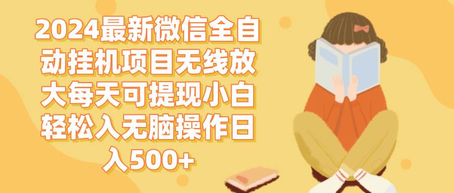 2024微信全自动挂机项目无线放大每天可提现小白轻松入无脑操作日入500+-满月文化项目库